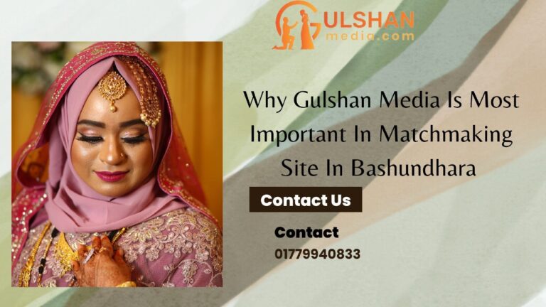 Why Gulshan media is the most important matchmaking site in Bashundhara ?