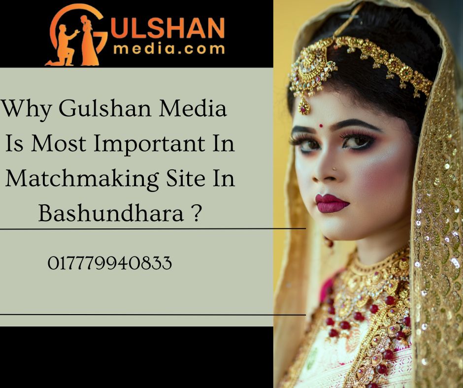 Why Gulshan media is the most important matchmaking site in Bashundhara ?